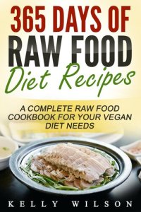 cover of the book 365 Days Of Raw Food Diet Recipes: A Complete Raw Food Cookbook For Your Vegan Diet Needs