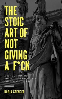 cover of the book The Stoic Art of Not Giving a F*ck: A Guide on How The Ancient Greek Philosophy Can Change Your Life: A Guide on How The Ancient Greek Philosophy Can Change Your Life