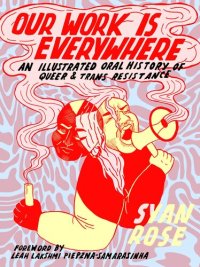 cover of the book Our Work Is Everywhere: An Illustrated Oral History of Queer and Trans Resistance