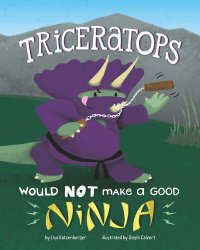 cover of the book Triceratops Would Not Make a Good Ninja