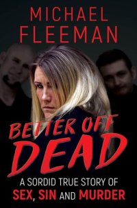 cover of the book Better Off Dead: A Sordid True Story Of Sex, Sin and Murder