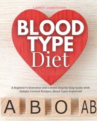 cover of the book Blood Type Diet: A Beginner's Overview and 3-Week Step-by-Step Guide With Sample Curated Recipes, Blood Types Explain