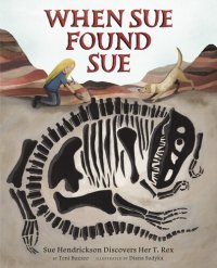 cover of the book When Sue Found Sue: Sue Hendrickson Discovers Her T. Rex