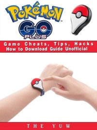 cover of the book Pokemon Go Plus Game Cheats, Tips, Hacks How to Download Unofficial