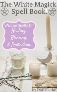 cover of the book The White Magick Spell Book: Wiccan Spells for Healing, Blessing, and Protection