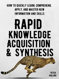 cover of the book Rapid Knowledge Acquisition & Synthesis: How to Quickly Learn, Comprehend, Apply, and Master New Information and Skills