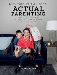 cover of the book Busy Toddler's Guide To Actual Parenting: From Their First "No" to Their First Day of School (and Everything In Between)