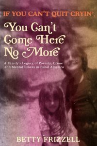 cover of the book If You Can't Quit Cryin', You Can't Come Here No More: A Family's Legacy of Poverty, Crime and Mental Illness in Rural America