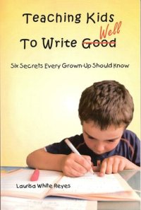 cover of the book Teaching Kids to Write Well: Six Secrets Every Grown-Up Should Know