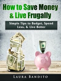 cover of the book How to Save Money & Live Frugally: Simple Tips to Budget, Spend Less, & Live Better