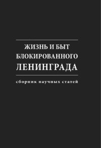 cover of the book Жизнь и быт блокированного Ленинграда: сборник научных статей