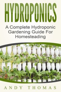 cover of the book Hydroponics: A Complete Hydroponic Gardening Guide For Homesteading