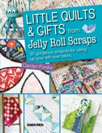 cover of the book Little Quilts & Gifts from Jelly Roll Scraps: 30 Gorgeous Projects for Using Up Your Left-Over Fabric