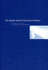 cover of the book "На меже меж Голосом и Эхом": сборник статей в честь Татьяны Владимировны Цивьян