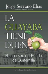 cover of the book La guayaba tiene dueño : el secuestro del estado de Guatemala