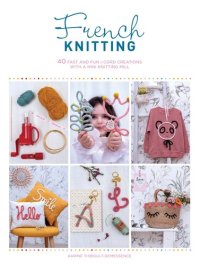 cover of the book French Knitting: 40 Fast and Fun I-Cord Creations with a Mini Knitting Mill