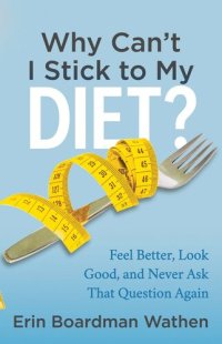 cover of the book Why Can't I Stick to My Diet?: Feel Better, Look Good, and Never Ask That Question Again