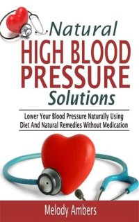 cover of the book Natural High Blood Pressure Solutions: Lower Your Blood Pressure Naturally Using Diet And Natural Remedies Without Medication