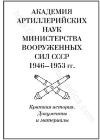 cover of the book Академия артиллерийских наук Министерства вооруженных сил СССР. 1946-1953 гг.: краткая история. Документы и материалы