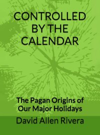 cover of the book Controlled by the Calendar - The Pagan Origins of our Major Holidays