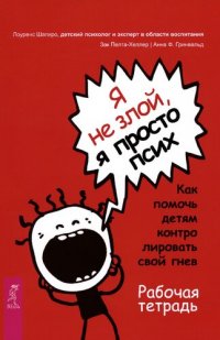 cover of the book Я не злой, я просто псих: как помочь детям контролировать свой гнев. Рабочая тетрадь