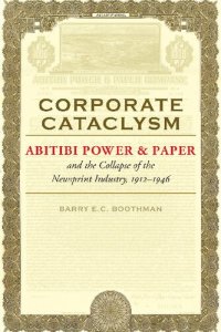 cover of the book Corporate Cataclysm: Abitibi Power & Paper and the Collapse of the Newsprint Industry, 1912-1946