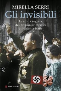 cover of the book Gli invisibili. La storia segreta dei prigionieri illustri di Hitler in Italia