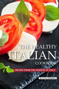 cover of the book The Healthy Italian Cookbook: Recipe from the Hearth of Italy