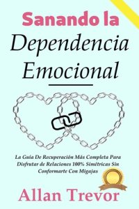 cover of the book Sanando la Dependencia Emocional: La Guía De Recuperación Más Completa Para Disfrutar de Relaciones 100% Simétricas Sin Conformarte Con Migajas (Spanish Edition)