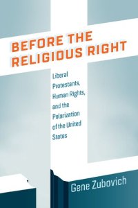 cover of the book Before the Religious Right: Liberal Protestants, Human Rights, and the Polarization of the United States