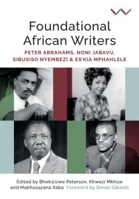 cover of the book Foundational African Writers: Peter Abrahams, Noni Jabavu, Sibusiso Nyembezi and Es’kia Mphahlele