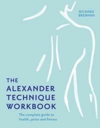 cover of the book The Alexander Technique Workbook: Your self-help guide teaching simple exercises to heal aches, pains and injuries