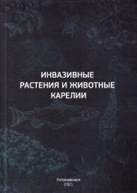 cover of the book Инвазивные растения и животные Карелии: научно-популярное иллюстрированное издание