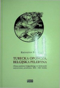 cover of the book Turecka opończa, belgijska peleryna Obraz państwa bułgarskiego w twórczości satyrycznej przełomu XIX i XX wieku