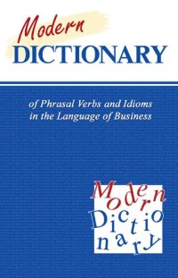 cover of the book Modern Dictionary of Phrasal Verbs and Idioms in the Language of Business = Современный словарь фразовых глаголов и идиом в сфере экономики и бизнеса
