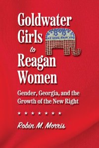 cover of the book Goldwater Girls to Reagan Women: Gender, Georgia, and the Growth of the New Right