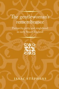 cover of the book The Gentlewoman's Remembrance: Patriarchy, Piety, and Singlehood in Early Stuart England