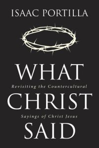 cover of the book What Christ Said: Revisiting the Countercultural Sayings of Christ Jesus