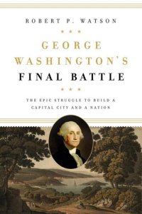 cover of the book George Washington's Final Battle: The Epic Struggle to Build a Capital City and a Nation