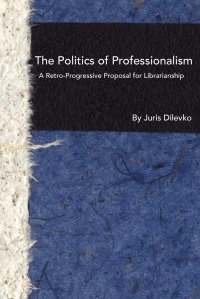 cover of the book The Politics of Professionalism: A Retro-Progressive Proposal for Librarianship