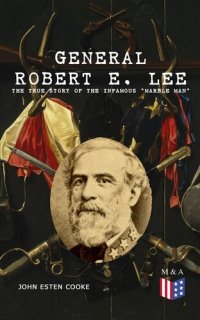 cover of the book General Robert E. Lee: The True Story of the Infamous "Marble Man"