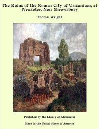 cover of the book The Ruins of the Roman City of Uriconium, at Wroxeter, near Shrewsbury