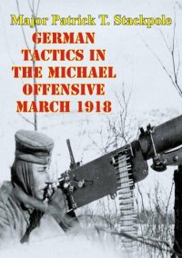 cover of the book German Tactics In The Michael Offensive March 1918