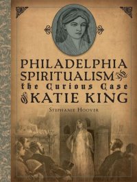 cover of the book Philadelphia Spiritualism and the Curious Case of Katie King