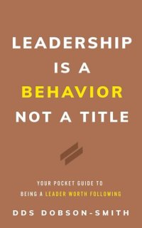 cover of the book Leadership Is a Behavior Not a Title: Your Pocket Guide to Being a Leader Worth Following