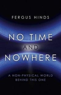 cover of the book No Time and Nowhere: A Non-Physical World Behind this One