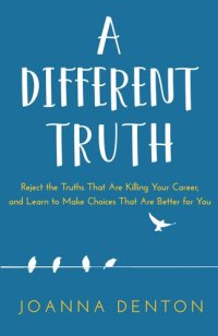 cover of the book A Different Truth: Reject the Truths That Are Killing Your Career, and Learn to Make Choices That Are Better For you