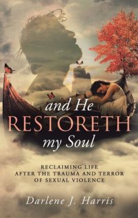 cover of the book And He Restoreth My Soul: An Extensive View of Sexual Violence & Its Impact on Survivors & Society. This Is a Collaborative