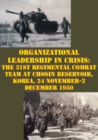 cover of the book Organizational Leadership in Crisis: The 31st Regimental Combat Team at Chosin Reservoir, Korea, 24 November-2 December 1950