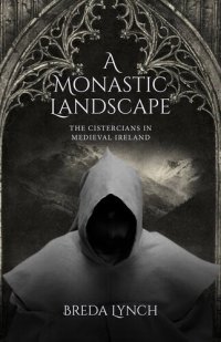 cover of the book A Monastic Landscape: The Cistercians In Medieval Ireland